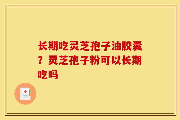 长期吃灵芝孢子油胶囊？灵芝孢子粉可以长期吃吗