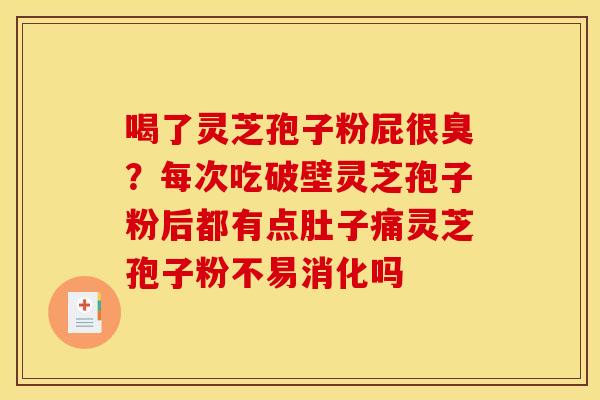 喝了灵芝孢子粉屁很臭?每次吃破壁灵芝孢子粉后都有点肚子痛灵芝孢子粉不易消化吗
