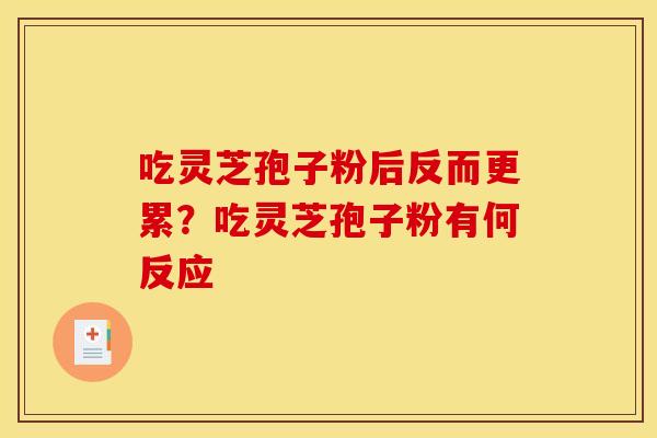 吃灵芝孢子粉后反而更累?吃灵芝孢子粉有何反应