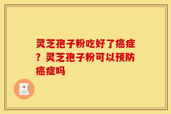 灵芝孢子粉吃好了癌症?灵芝孢子粉可以预防癌症吗