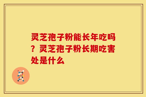 灵芝孢子粉能长年吃吗?灵芝孢子粉长期吃害处是什么