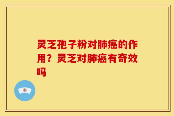 灵芝孢子粉对肺癌的作用?灵芝对肺癌有奇效吗