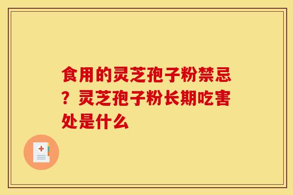 食用的灵芝孢子粉禁忌?灵芝孢子粉长期吃害处是什么