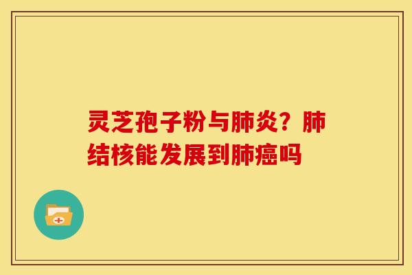 灵芝孢子粉与肺炎？肺结核能发展到肺癌吗