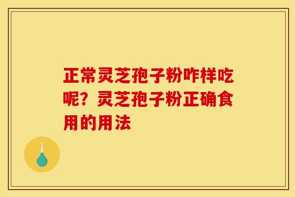 正常灵芝孢子粉咋样吃呢？灵芝孢子粉正确食用的用法