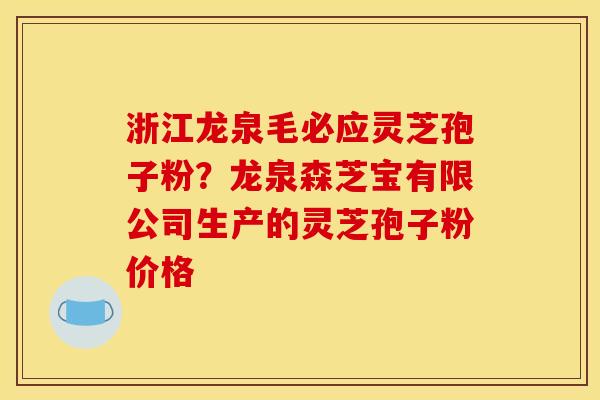 浙江龙泉毛必应灵芝孢子粉?龙泉森芝宝有限公司生产的灵芝孢子粉价格
