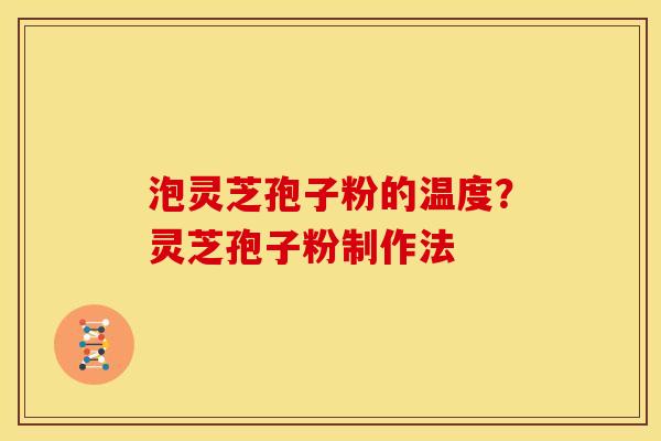 泡灵芝孢子粉的温度？灵芝孢子粉制作法