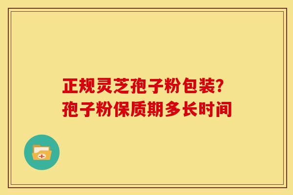 正规灵芝孢子粉包装?孢子粉保质期多长时间