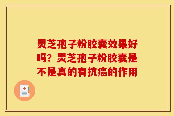 灵芝孢子粉胶囊效果好吗？灵芝孢子粉胶囊是不是真的有抗癌的作用