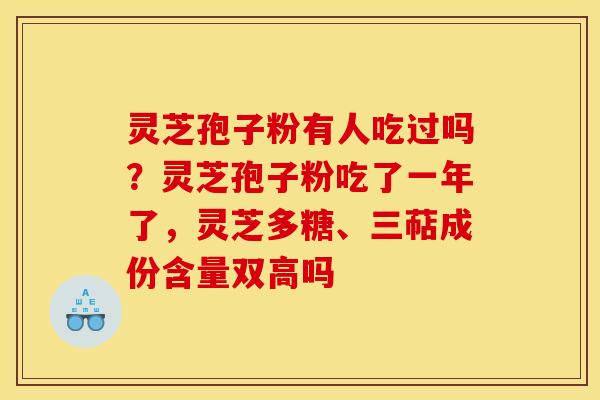 灵芝孢子粉有人吃过吗?灵芝孢子粉吃了一年了,灵芝多糖、三萜成份含量双高吗