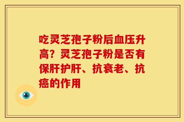 吃灵芝孢子粉后血压升高？灵芝孢子粉是否有保肝护肝、抗衰老、抗癌的作用