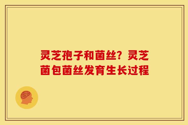 灵芝孢子和菌丝？灵芝菌包菌丝发育生长过程
