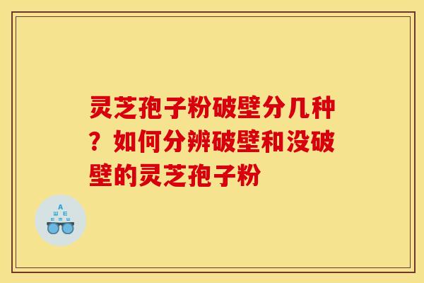 灵芝孢子粉破壁分几种？如何分辨破壁和没破壁的灵芝孢子粉