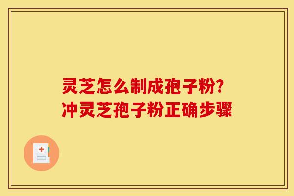 灵芝怎么制成孢子粉?冲灵芝孢子粉正确步骤