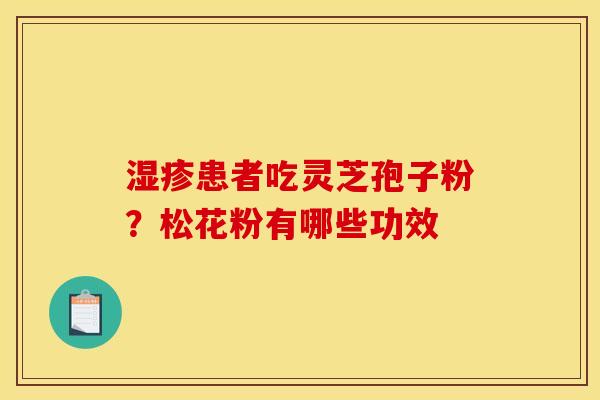 湿疹患者吃灵芝孢子粉?松花粉有哪些功效