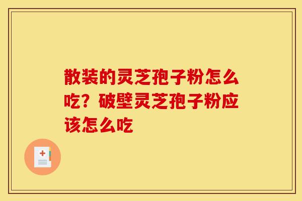 散装的灵芝孢子粉怎么吃？破壁灵芝孢子粉应该怎么吃