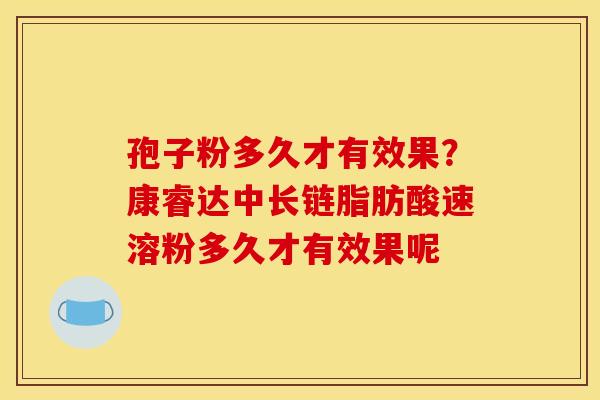 孢子粉多久才有效果？康睿达中长链脂肪酸速溶粉多久才有效果呢