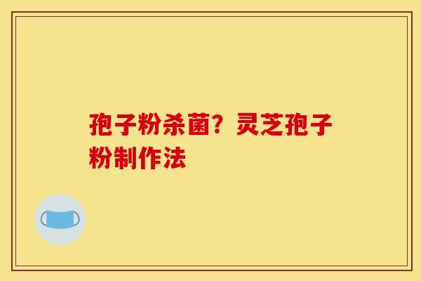 孢子粉杀菌?灵芝孢子粉制作法