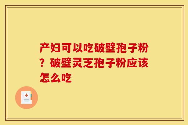 产妇可以吃破壁孢子粉？破壁灵芝孢子粉应该怎么吃