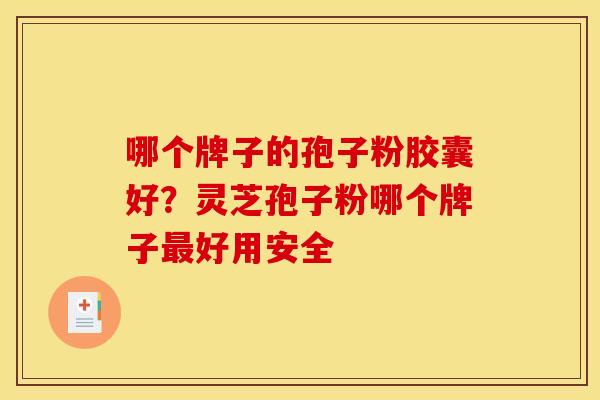 哪个牌子的孢子粉胶囊好?灵芝孢子粉哪个牌子最好用安全