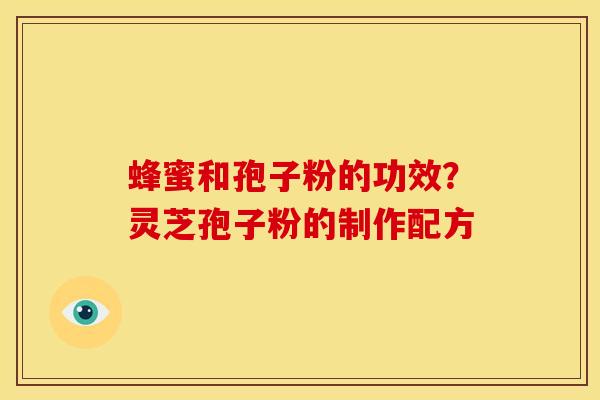 蜂蜜和孢子粉的功效？灵芝孢子粉的制作配方