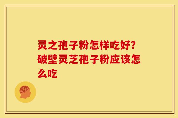 灵之孢子粉怎样吃好?破壁灵芝孢子粉应该怎么吃