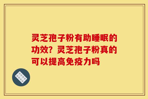 灵芝孢子粉有助睡眠的功效?灵芝孢子粉真的可以提高免疫力吗
