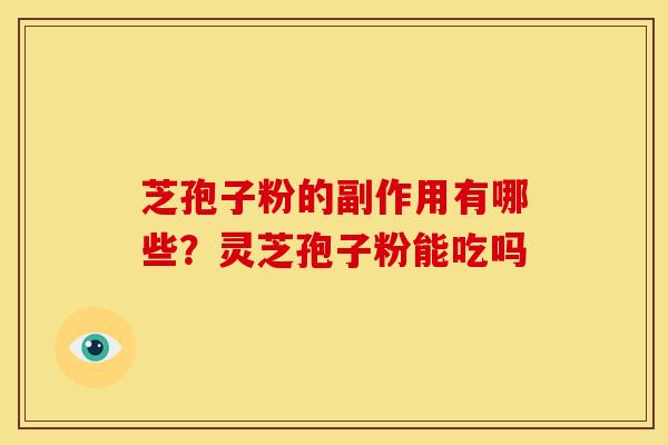芝孢子粉的副作用有哪些?灵芝孢子粉能吃吗