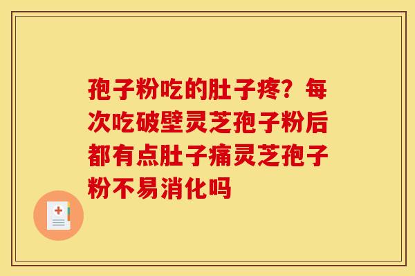 孢子粉吃的肚子疼？每次吃破壁灵芝孢子粉后都有点肚子痛灵芝孢子粉不易消化吗