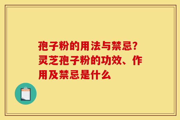 孢子粉的用法与禁忌？灵芝孢子粉的功效、作用及禁忌是什么