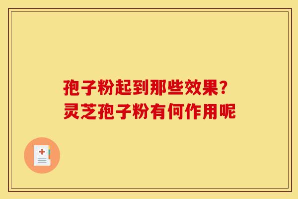 孢子粉起到那些效果?灵芝孢子粉有何作用呢