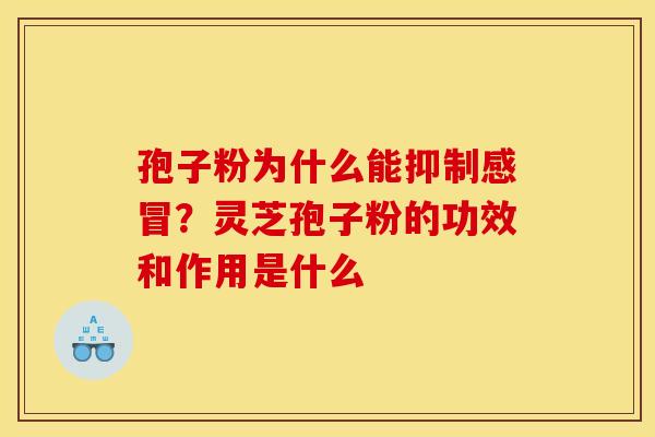 孢子粉为什么能抑制感冒?灵芝孢子粉的功效和作用是什么