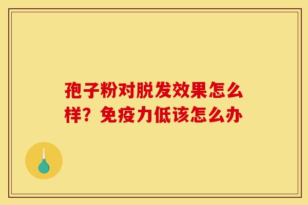 孢子粉对脱发效果怎么样?免疫力低该怎么办
