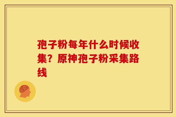 孢子粉每年什么时候收集？原神孢子粉采集路线
