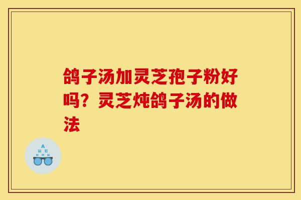 鸽子汤加灵芝孢子粉好吗？灵芝炖鸽子汤的做法