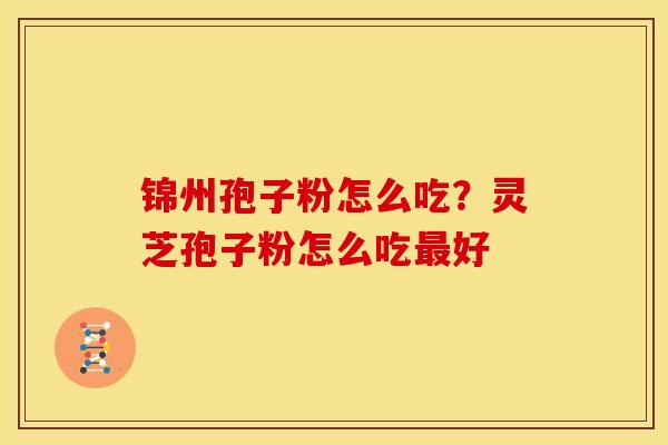 锦州孢子粉怎么吃？灵芝孢子粉怎么吃最好