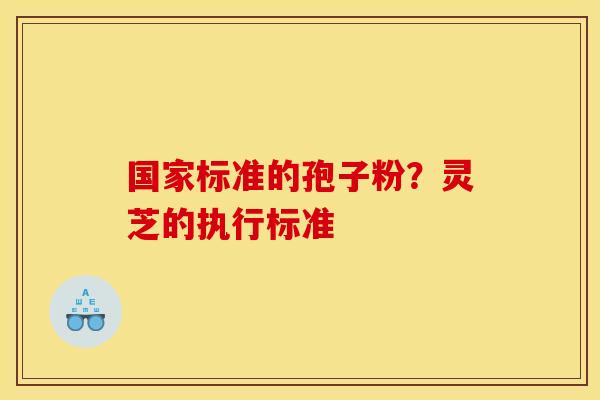 国家标准的孢子粉?灵芝的执行标准