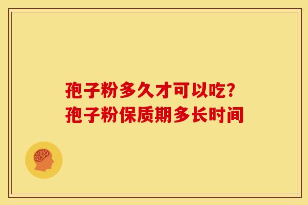 孢子粉多久才可以吃？孢子粉保质期多长时间