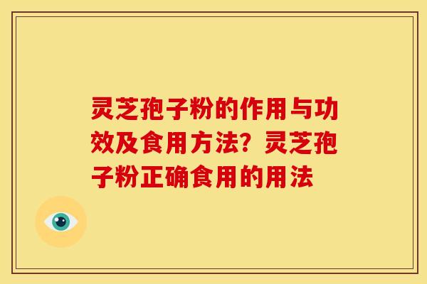 灵芝孢子粉的作用与功效及食用方法?灵芝孢子粉正确食用的用法