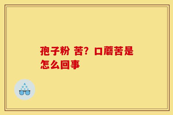 孢子粉 苦?口蘑苦是怎么回事