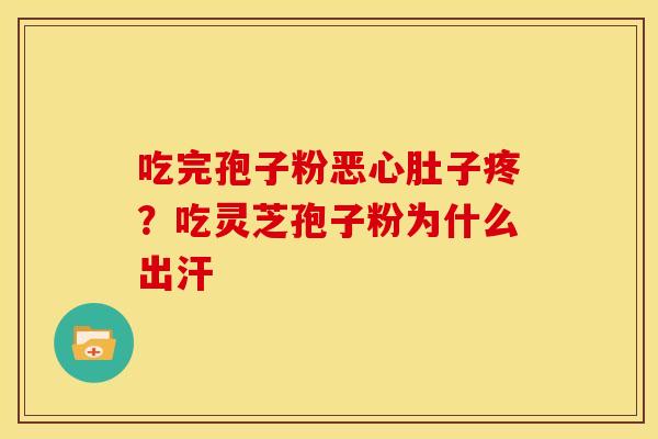 吃完孢子粉恶心肚子疼?吃灵芝孢子粉为什么出汗