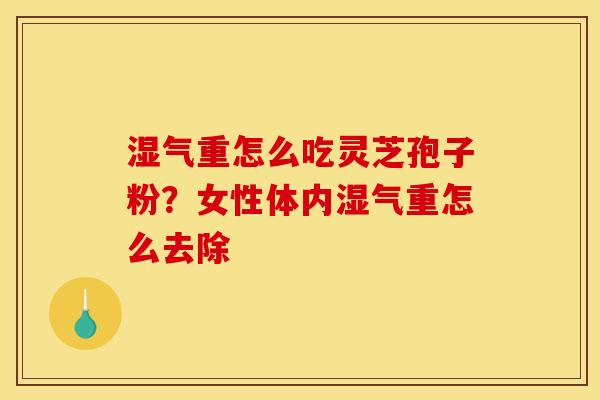 湿气重怎么吃灵芝孢子粉?女性体内湿气重怎么去除