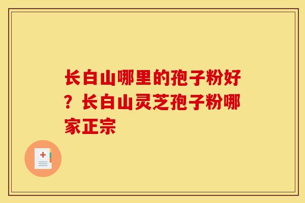 长白山哪里的孢子粉好？长白山灵芝孢子粉哪家正宗
