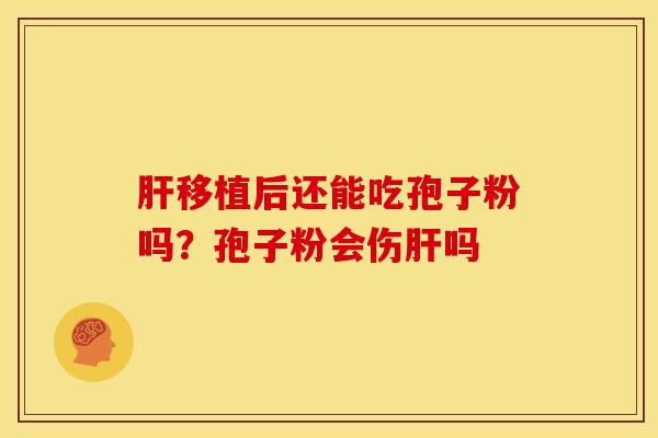 肝移植后还能吃孢子粉吗?孢子粉会伤肝吗