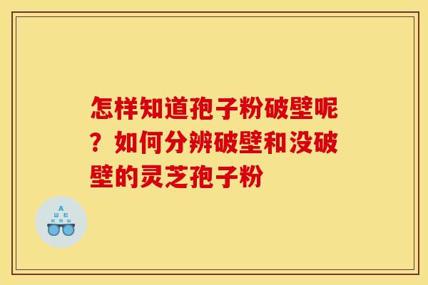 怎样知道孢子粉破壁呢?如何分辨破壁和没破壁的灵芝孢子粉