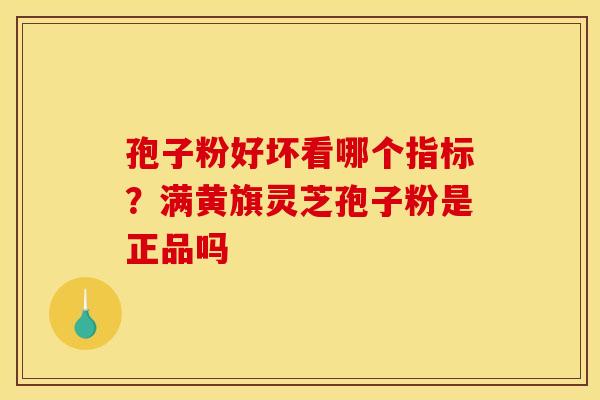 孢子粉好坏看哪个指标?满黄旗灵芝孢子粉是正品吗