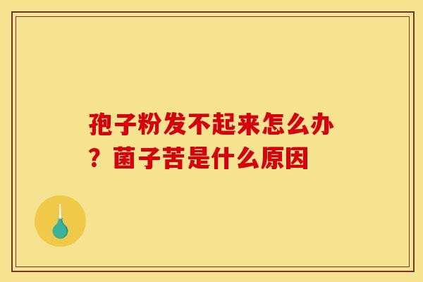 孢子粉发不起来怎么办？菌子苦是什么原因