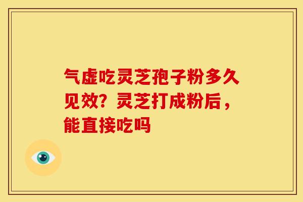 气虚吃灵芝孢子粉多久见效?灵芝打成粉后,能直接吃吗