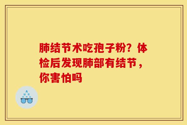 肺结节术吃孢子粉？体检后发现肺部有结节，你害怕吗