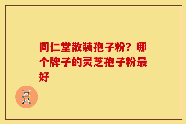 同仁堂散装孢子粉？哪个牌子的灵芝孢子粉最好